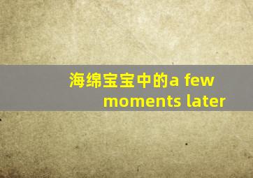 海绵宝宝中的a few moments later